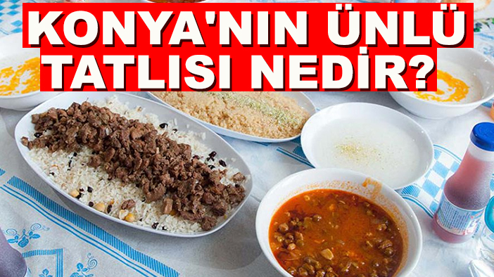 Konya'nın ünlü tatlısı nedir?