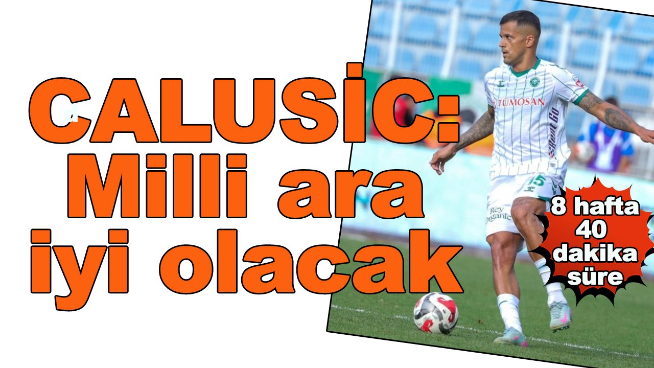 Konyaspor'da 40 dakika forma giyen Calusic konuştu: "Milli ara iyi olacak"