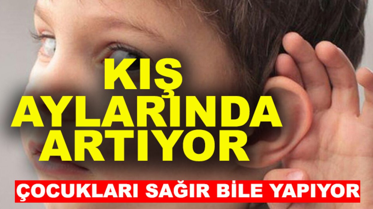 Kış aylarında artıyor, çocukları sağır bile yapıyor