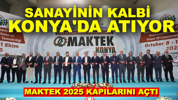 Sanayinin kalbi Konya'da atıyor: MAKTEK 2025 kapılarını açtı