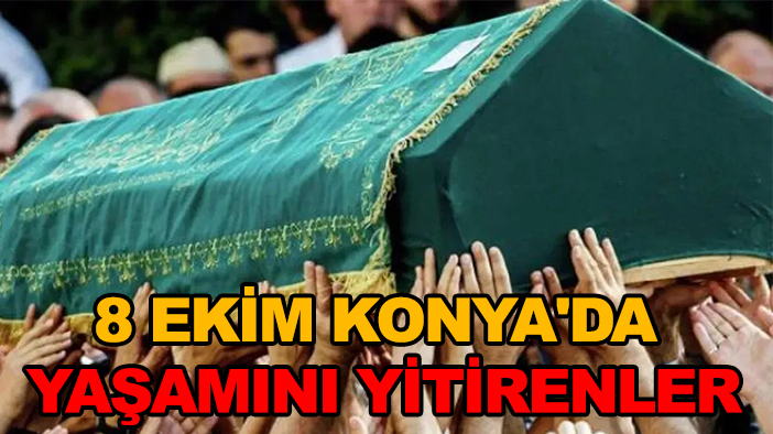 8 Ekim Konya'da yaşamını yitirenler