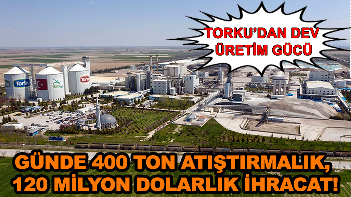 TORKU’dan dev üretim gücü: Günde 400 ton atıştırmalık, 120 milyon dolarlık ihracat!