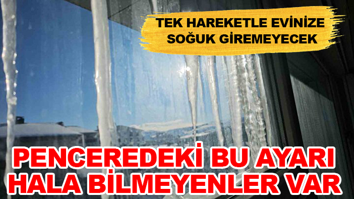 Tek hareketle evinize soğuk giremeyecek: Penceredeki bu ayarı hala bilmeyenler var
