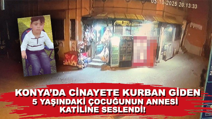 Konya'da cinayete kurban giden 5 yaşındaki çocuğunun annesi, katiline seslendi!