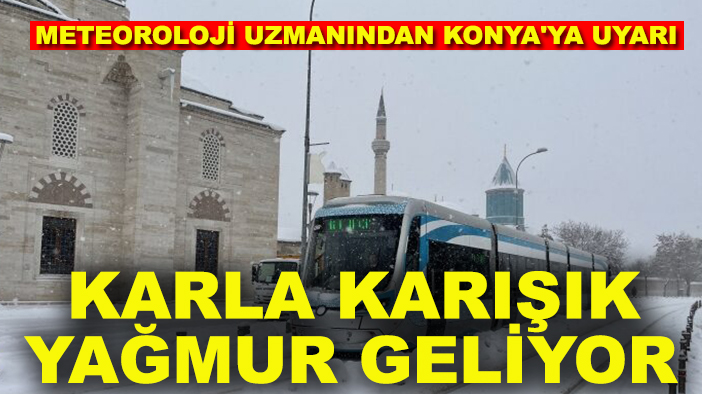 Meteoroloji uzmanından Konya'ya uyarı: Karla karışık yağmur geliyor