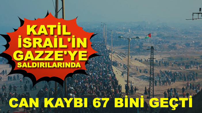 Katil İsrail'in Gazze'ye saldırılarında can kaybı 67 bini geçti