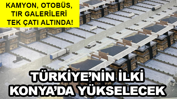 Kamyon, otobüs, TIR galerileri tek çatı altında! Türkiye’nin ilki Konya’da yükselecek