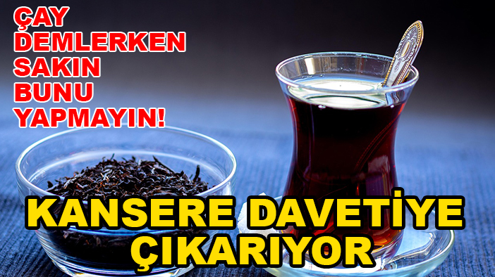 Çay demlerken sakın bunu yapmayın! Kansere davetiye çıkarıyor
