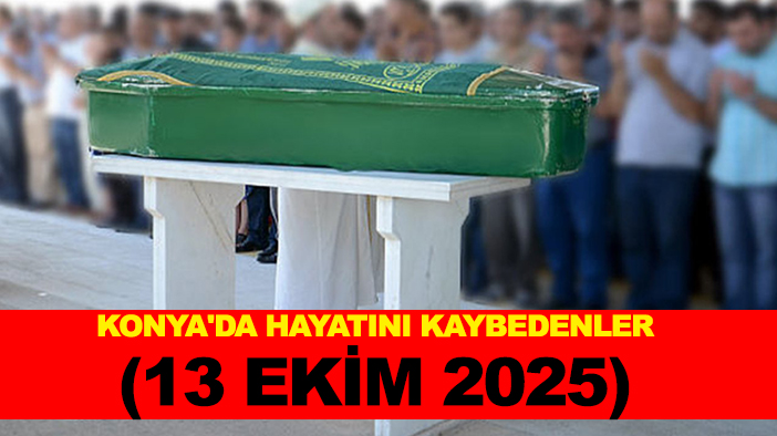 Konya'da hayatını kaybedenler (13 Ekim 2025)