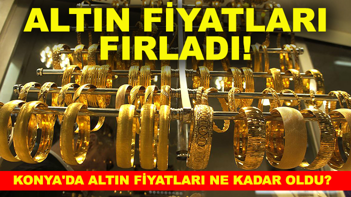 Altın fiyatları fırladı! Konya'da altın fiyatları ne kadar oldu?