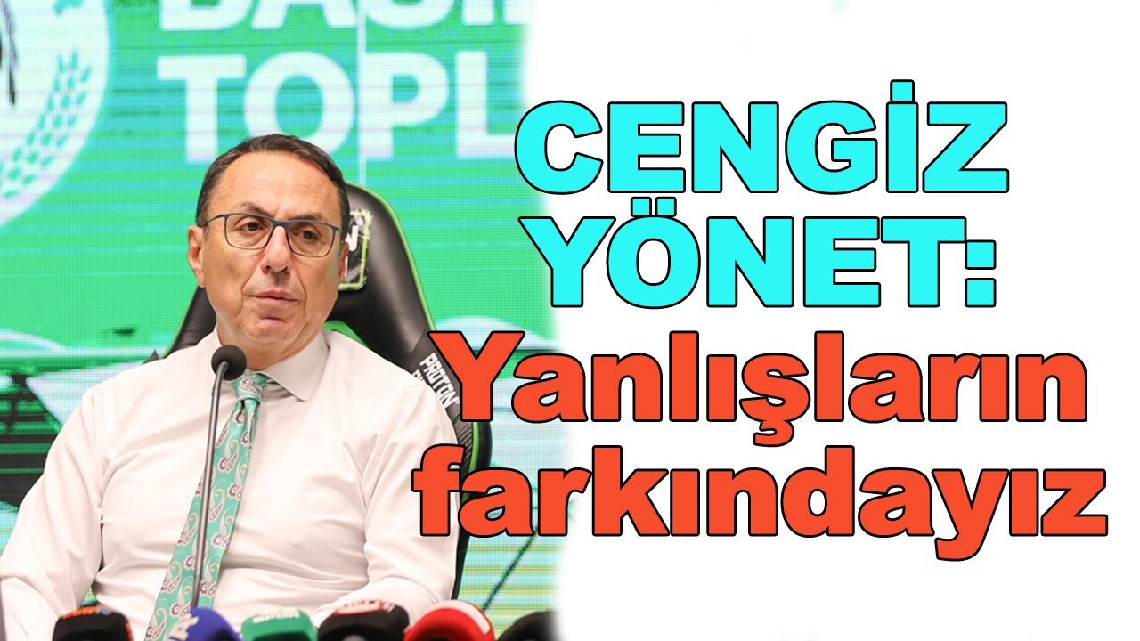 Cengiz Yönet: Yanlışların farkındayız