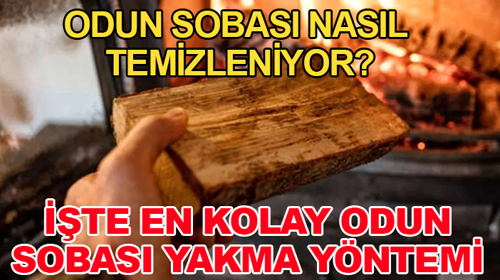 Odun sobası nasıl temizleniyor? İşte en kolay odun sobası yakma yöntemi