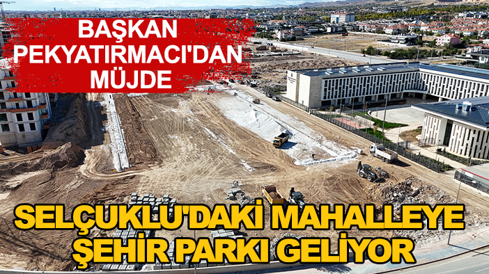 Başkan Pekyatırmacı'dan müjde: Selçuklu'daki mahalleye şehir parkı geliyor