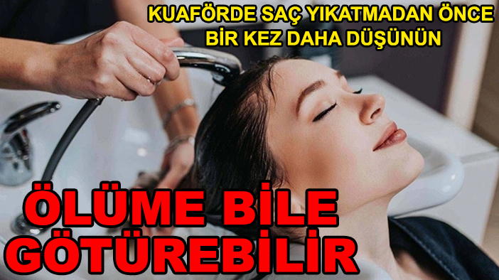 Kuaförde saç yıkatmadan önce bir kez daha düşünün: Ölüme bile götürebilir