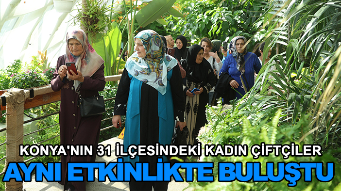 Konya'nın 31 ilçesindeki kadın çiftçiler aynı etkinlikte buluştu