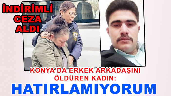 Konya'da erkek arkadaşını öldürmüştü: İndirimli ceza aldı, ifadesi şoke etti