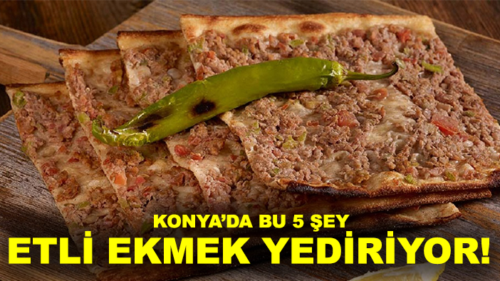 Konya’da bu 5 şey etli ekmek yediriyor!