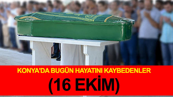 Konya'da bugün hayatını kaybedenler (16 Ekim)
