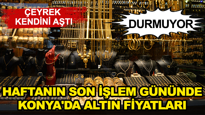 Çeyrek 10 bini aştı! Haftanın son işlem gününde Konya'da altın fiyatları