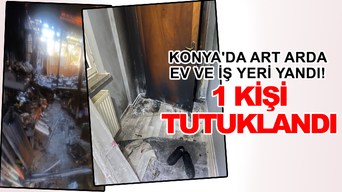 Konya'da art arda ev ve iş yeri yandı! 1 kişi tutuklandı