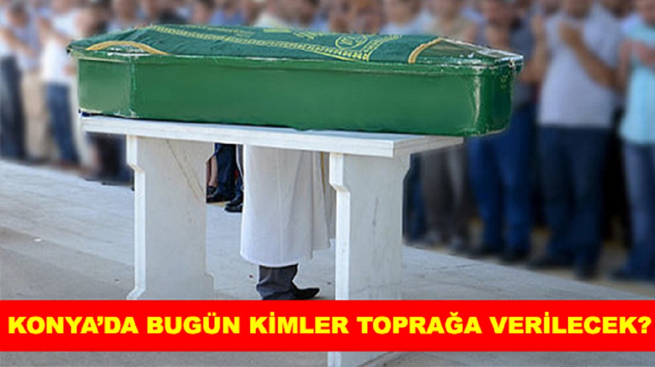 Konya’da bugün kimler toprağa verilecek? İşte vefat listesi