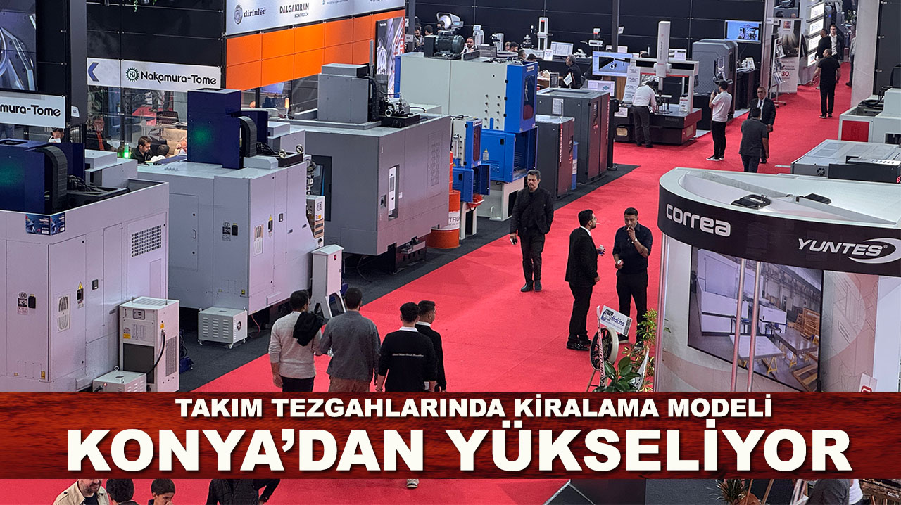 Sanayide yeni dönem: Takım tezgahlarında kiralama modeli Konya’dan yükseliyor