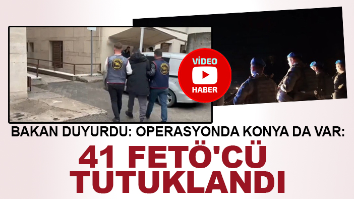 Bakan duyurdu: Operasyonda Konya da var: 41 FETÖ'cü tutuklandı