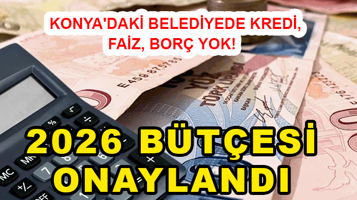 Konya'daki belediyede kredi, faiz, borç yok! 2026 bütçesi onaylandı