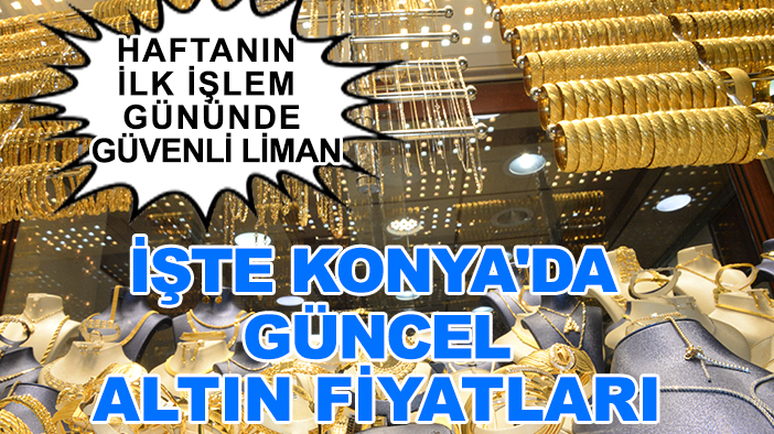 Haftanın ilk işlem gününde güvenli liman: İşte Konya'da güncel altın fiyatları