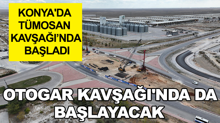 Konya'da TÜMOSAN Kavşağı’nda başladı, Otogar Kavşağı'nda da başlayacak