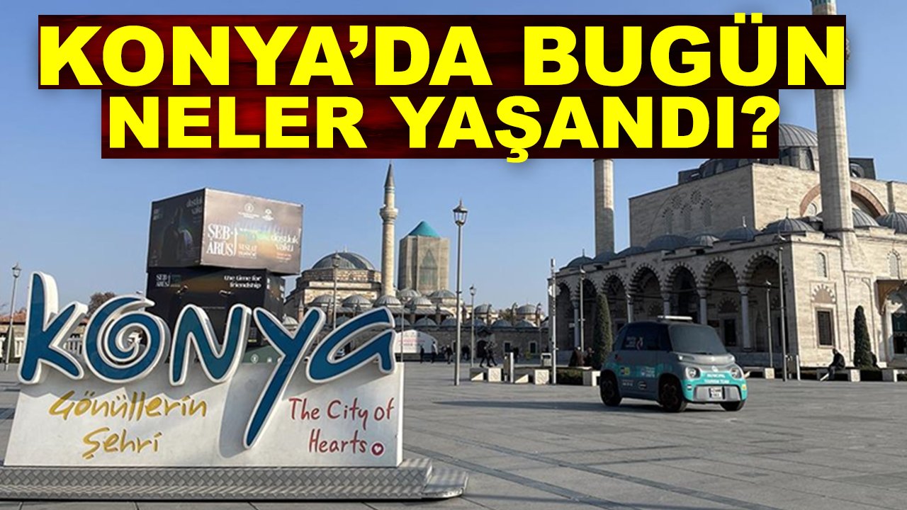 Konya’da günün öne çıkan gelişmeleri