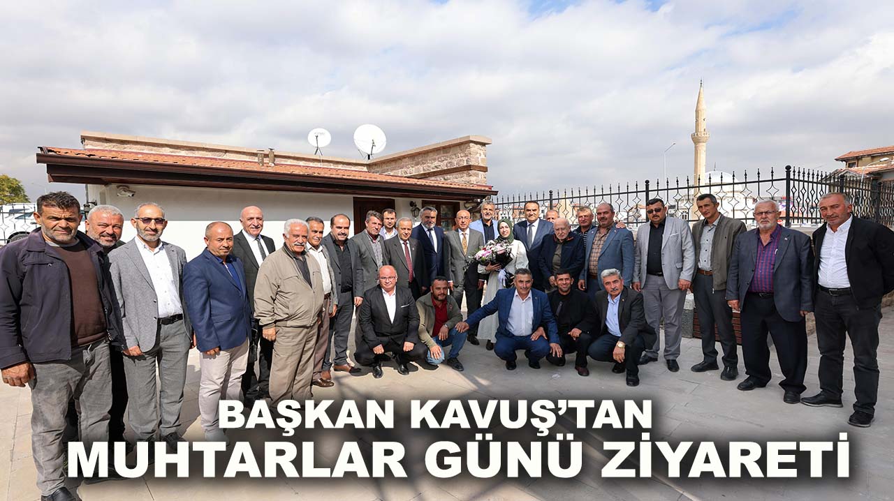Başkan Kavuş’tan Muhtarlar Günü ziyareti
