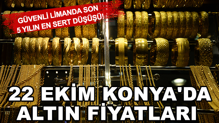 Güvenli limanda son 5 yılın en sert düşüşü! 22 Ekim Konya'da altın fiyatları