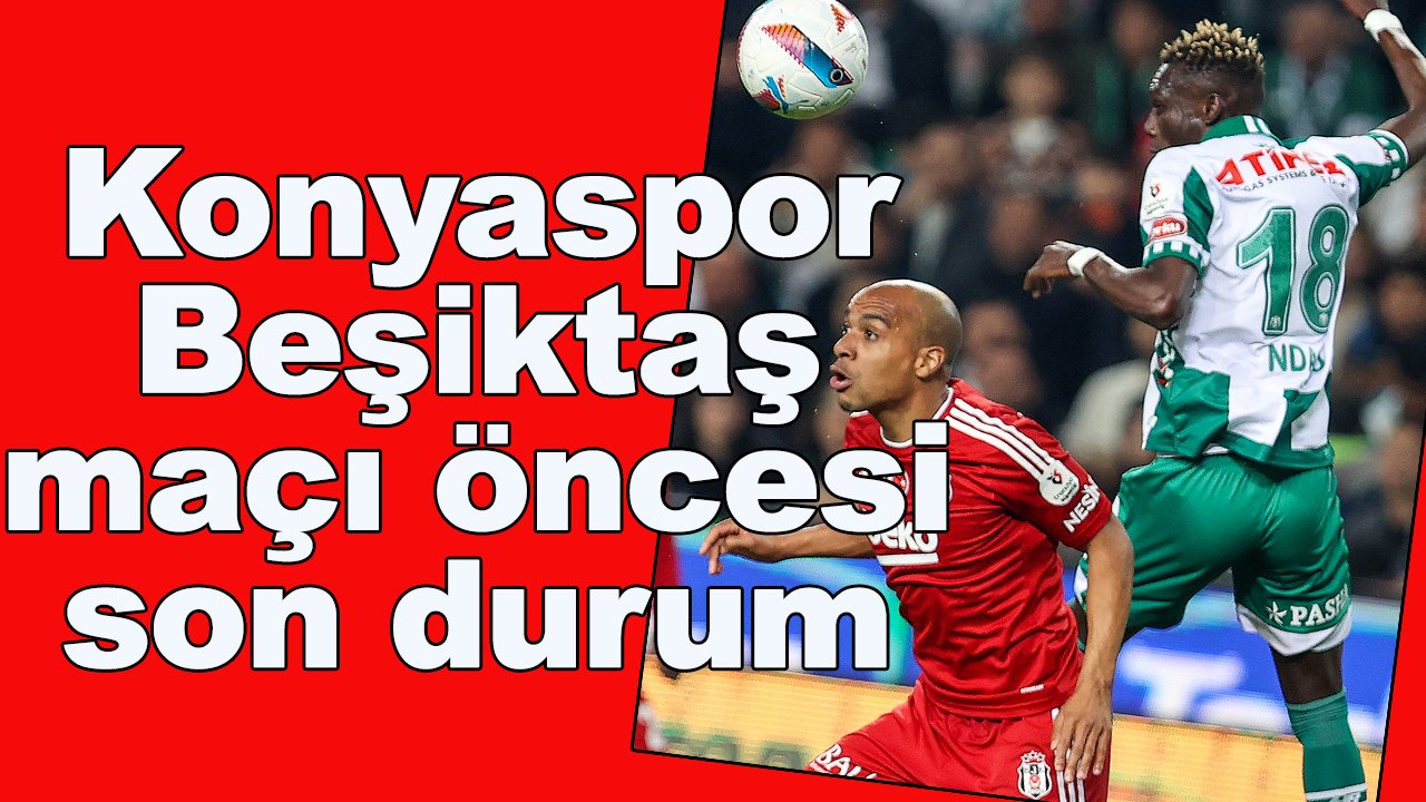 Konyaspor-Beşiktaş maçı öncesi son durum