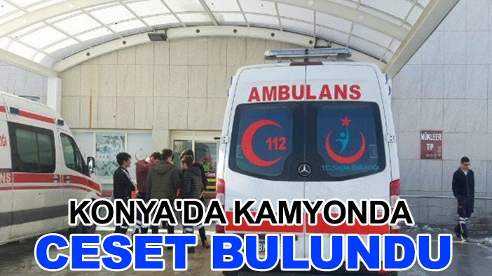 Konya'da kamyonda ceset bulundu