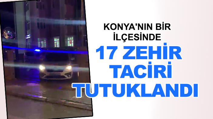 Konya'nın bir ilçesinde 17 zehir taciri tutuklandı