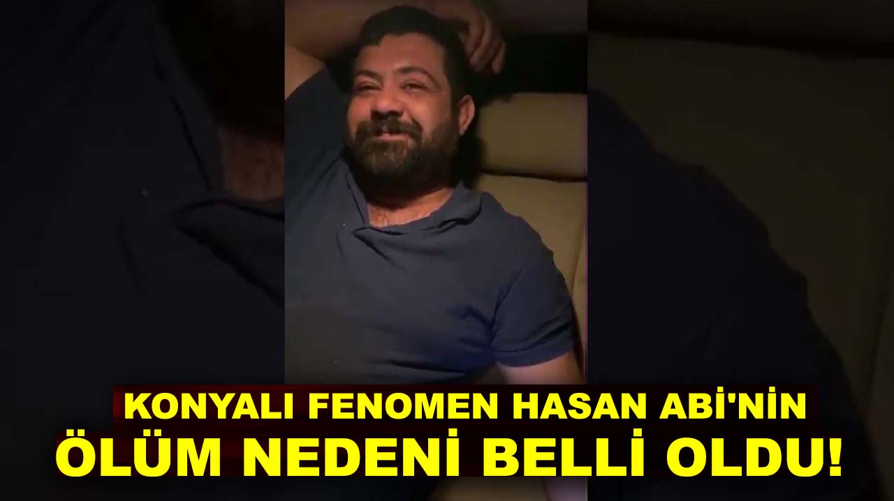 Konyalı fenomen Hasan Abi'nin ölüm nedeni belli oldu!