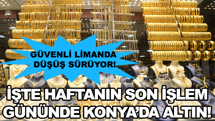 Güvenli limanda düşüş sürüyor! İşte haftanın son işlem gününde Konya'da altın