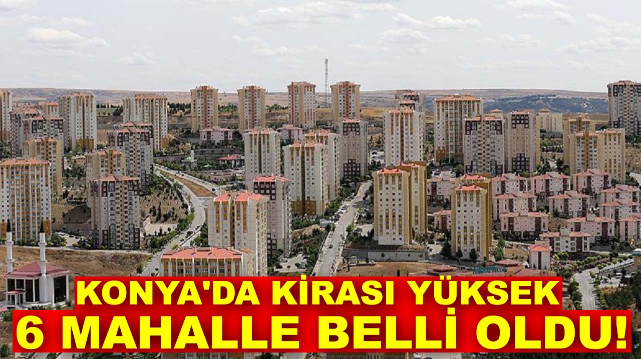 Konya'da kirası en yüksek 6 mahalle!