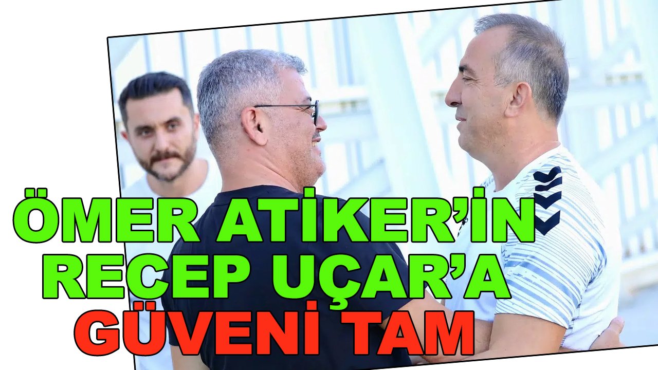 Ömer Atiker'in Recep Uçar'a güveni tam
