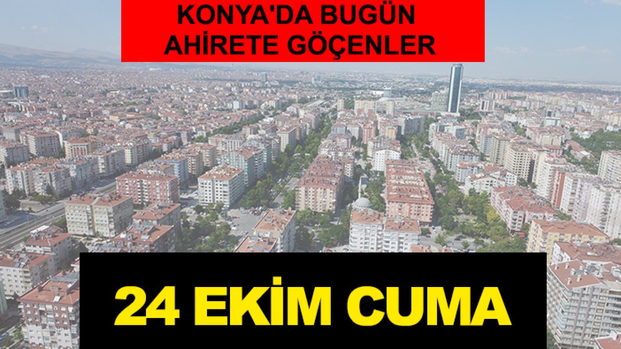 Konya'da bugün ahirete göçenler: 24 Ekim Cuma