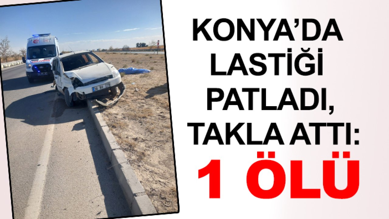 Konya’da lastiği patladı, takla attı: 1 ölü