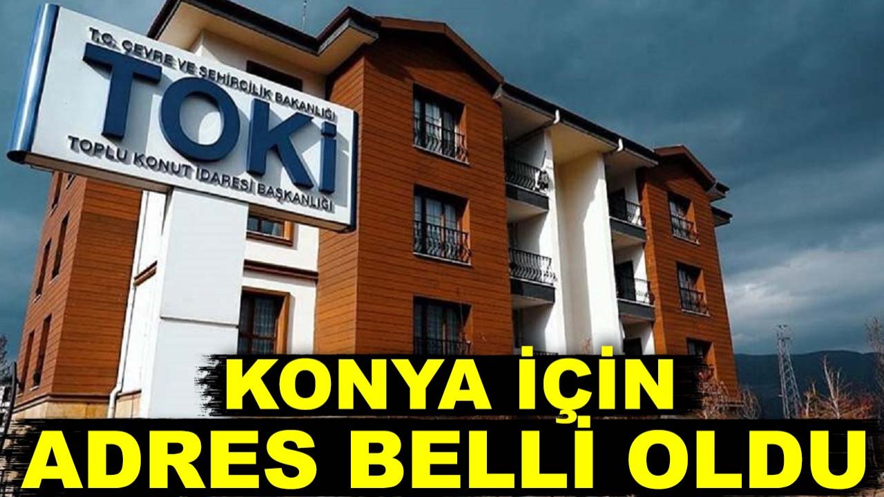 TOKİ’nin yüzyılın konut projesinde Konya için adres belli oldu