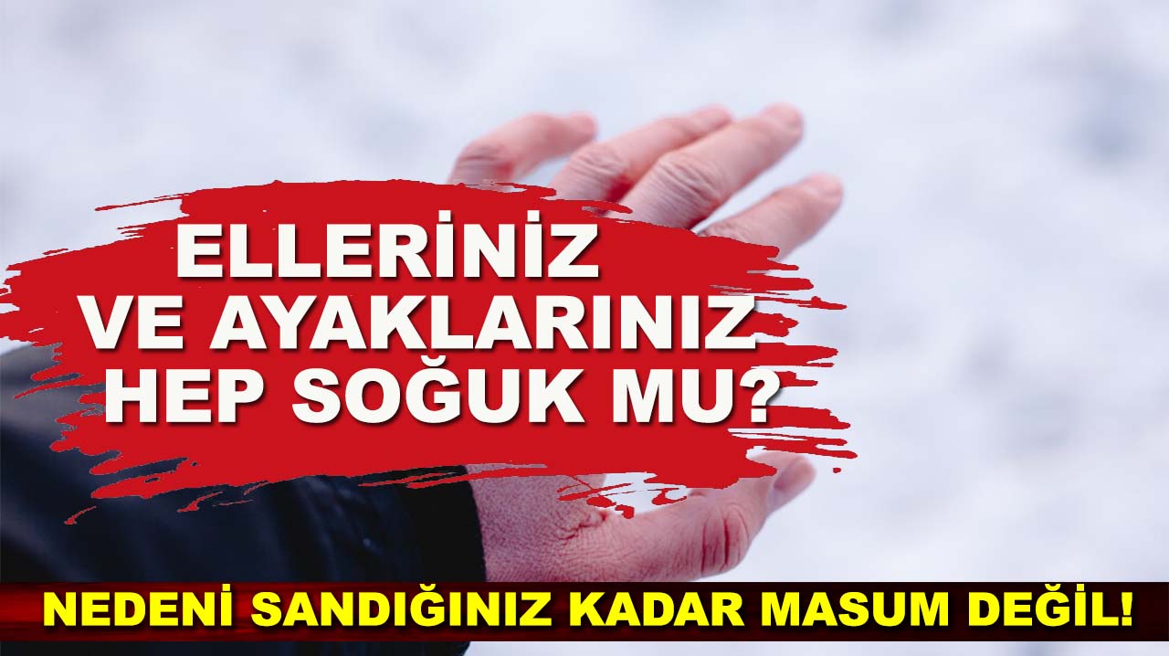 Elleriniz ve ayaklarınız hep soğuk mu? Nedeni sandığınız kadar masum değil!