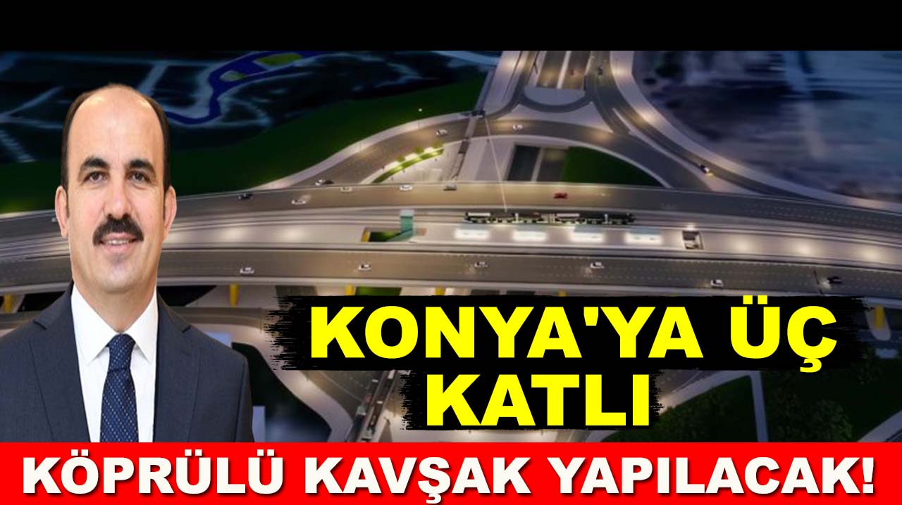 Konya'ya üç katlı köprülü kavşak yapılacak!