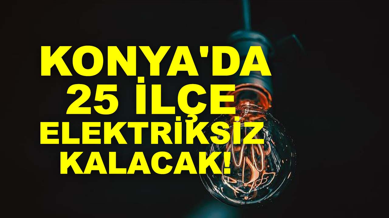 Konya'da 25 ilçe elektriksiz kalacak!