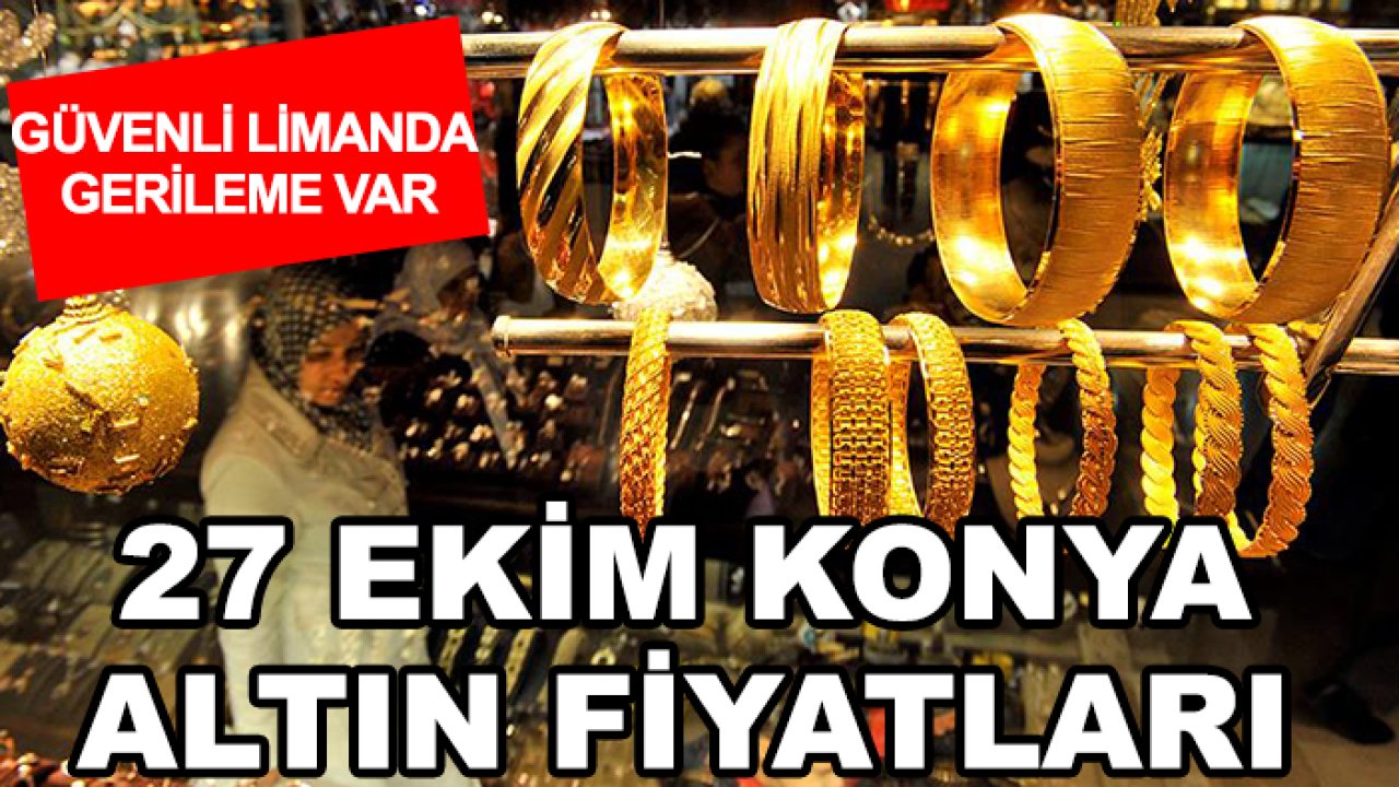 Güvenli limanda gerileme var: 27 Ekim Konya altın fiyatları