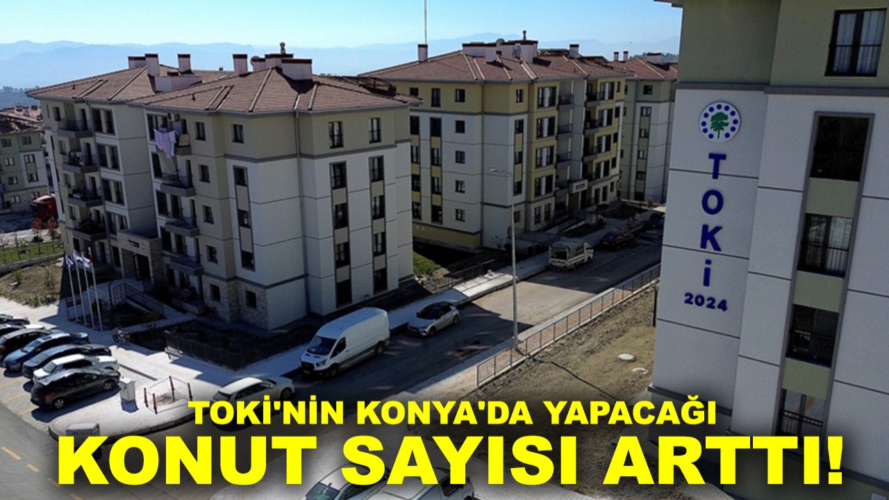 TOKİ'nin Konya'da yapacağı konut sayısı arttı!