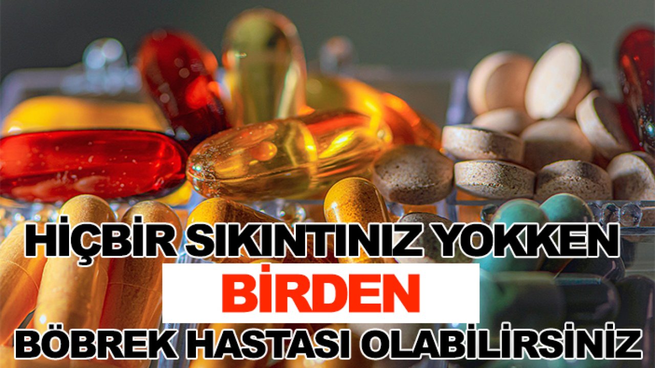 Hiçbir sıkıntınız yokken birden böbrek hastası olabilirsiniz