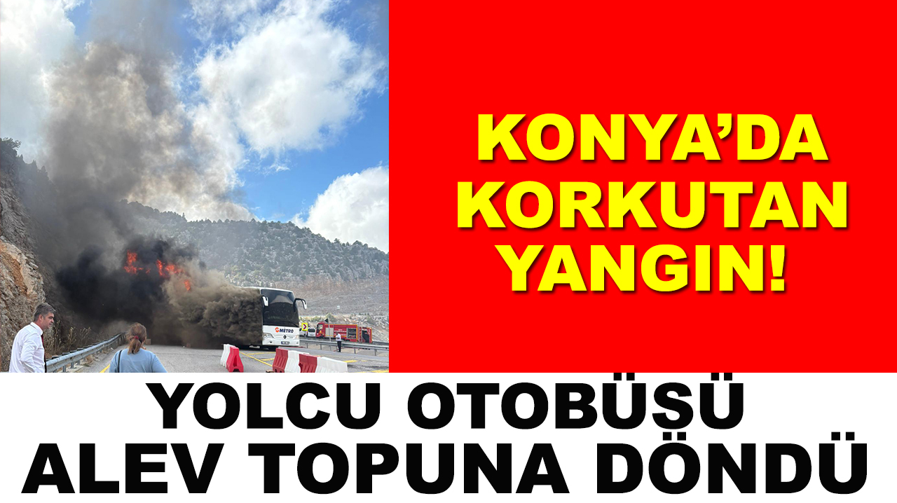 Konya’da korkutan yangın! Yolcu otobüsü alev topuna döndü